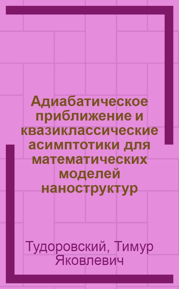 Адиабатическое приближение и квазиклассические асимптотики для математических моделей наноструктур : автореф. дис. на соиск. учен. степ. канд. физ.-мат. наук : специальность 01.01.03 <Мат. физика>
