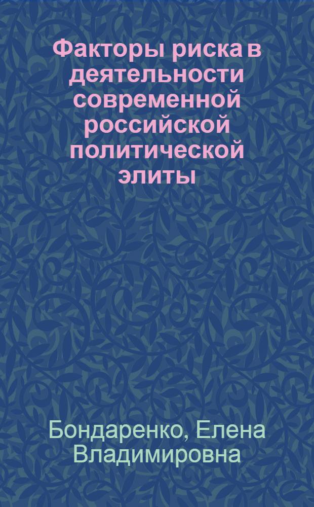 Факторы риска в деятельности современной российской политической элиты : автореф. дис. на соиск. учен. степ. канд. полит. наук : специальность 23.00.02 <Полит. ин-ты, этнополит. конфликтология, нац. и полит. процессы и технологии>