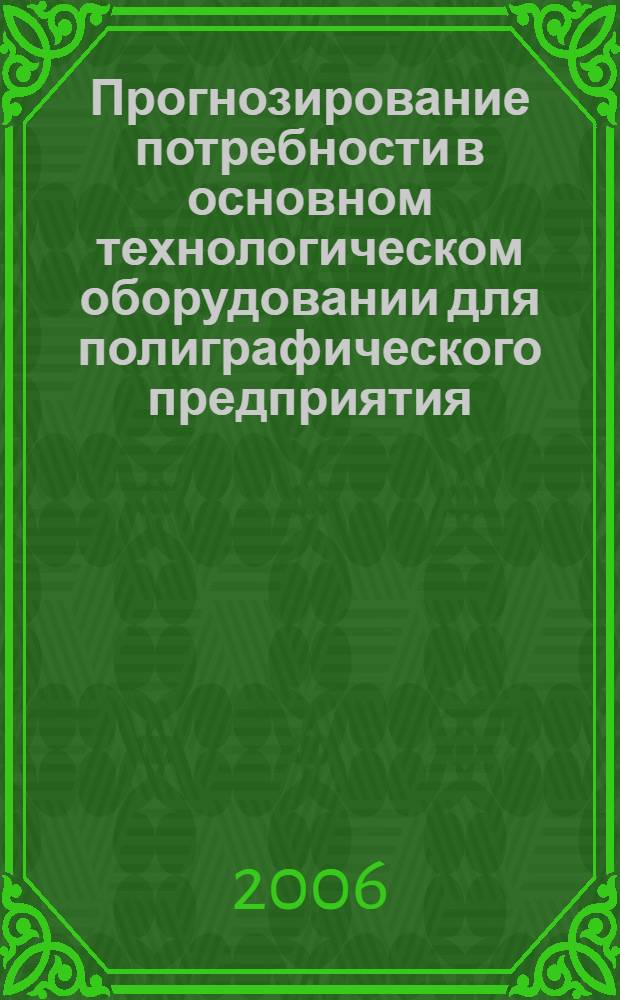 Прогнозирование потребности в основном технологическом оборудовании для полиграфического предприятия : автореф. дис. на соиск. учен. степ. канд. экон. наук : специальность 08.00.05 <Экономика и упр. нар. хоз-вом>