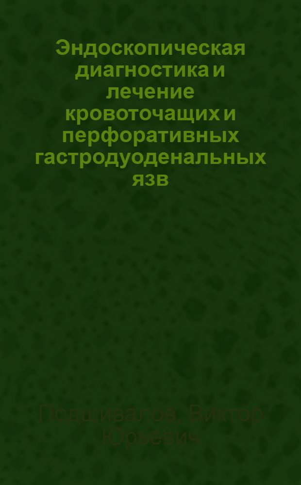 Эндоскопическая диагностика и лечение кровоточащих и перфоративных гастродуоденальных язв : автореф. дис. на соиск. учен. степ. д-ра мед. наук : специальность 14.00.27