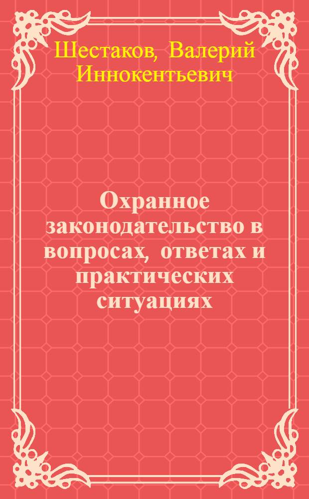 Охранное законодательство в вопросах, ответах и практических ситуациях : практическое пособие