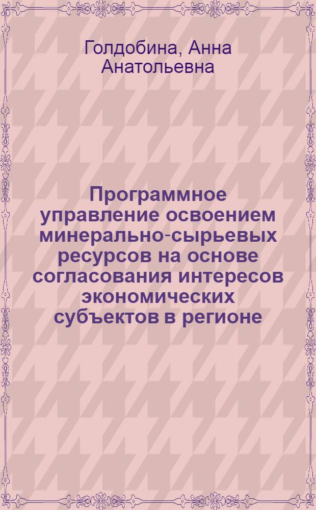 Программное управление освоением минерально-сырьевых ресурсов на основе согласования интересов экономических субъектов в регионе : автореф. дис. на соиск. учен. степ. канд. экон. наук : специальность 08.00.05 <Экономика и упр. нар. хоз-вом>