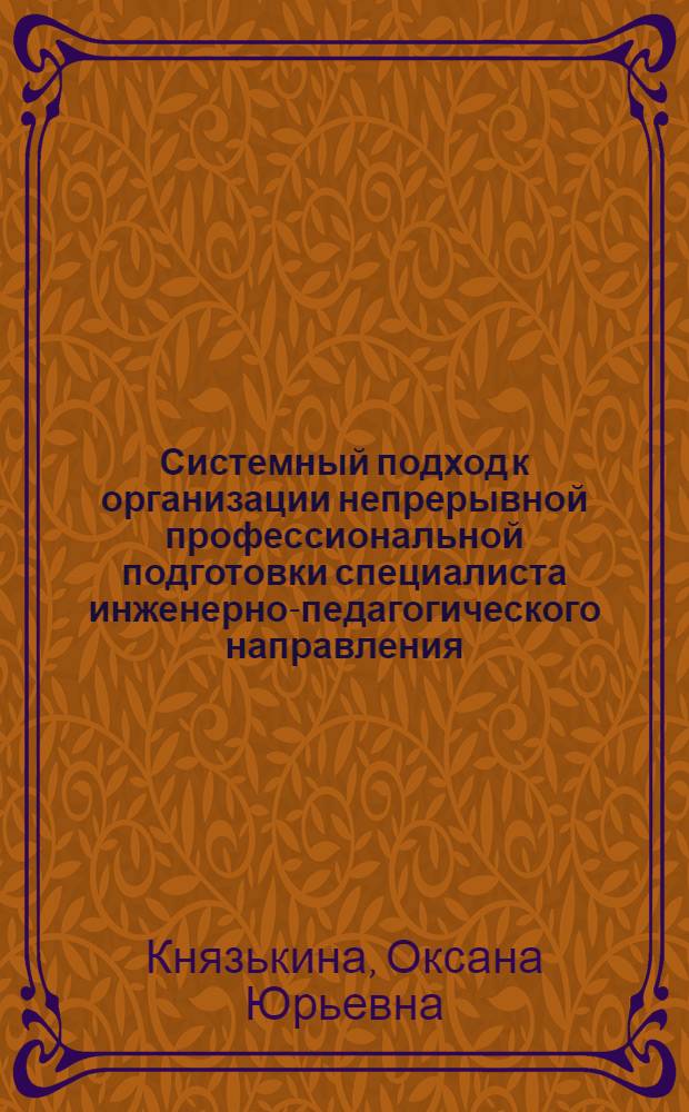 Системный подход к организации непрерывной профессиональной подготовки специалиста инженерно-педагогического направления : автореф. дис. на соиск. учен. степ. канд. пед. наук : специальность 13.00.08 <Теория и методика проф. образования>