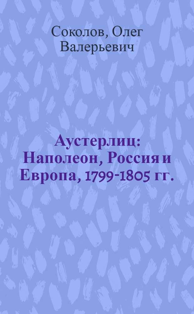 Аустерлиц : Наполеон, Россия и Европа, 1799-1805 гг. : в 2 т.