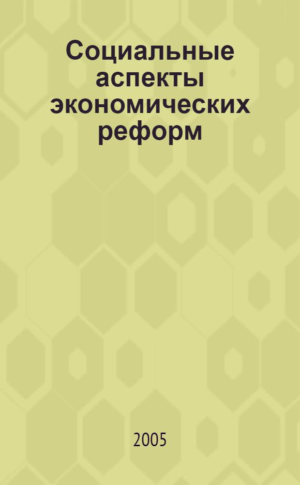 Социальные аспекты экономических реформ : сборник докладов и выступлений участников секции "Социальные аспекты экономических реформ" научной конференции "Социальные реформы в современной России: роль гражданского общества" (10-11 октября 2005 г.)