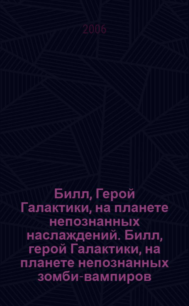 Билл, Герой Галактики, на планете непознанных наслаждений. Билл, герой Галактики, на планете непознанных зомби-вампиров : [фантастические романы]