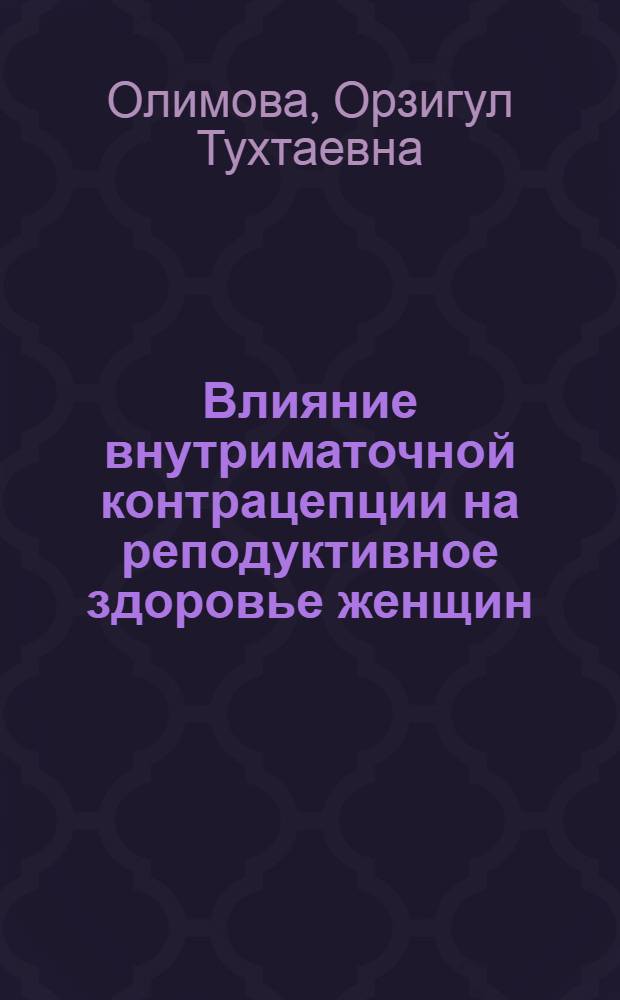 Влияние внутриматочной контрацепции на реподуктивное здоровье женщин : автореф. дис. на соиск. учен. степ. к.м.н. : спец. 14.00.01