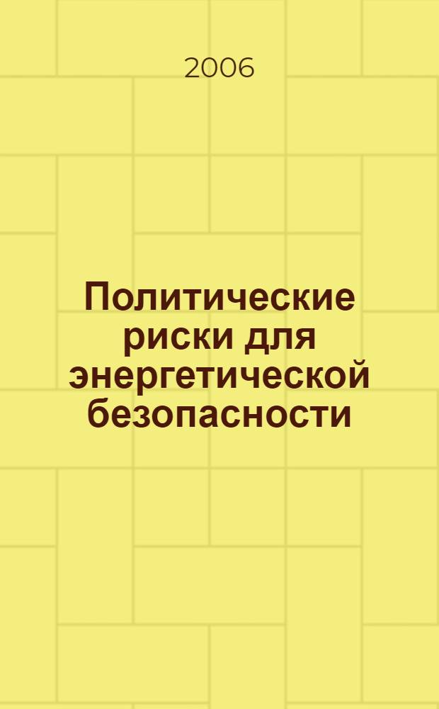 Политические риски для энергетической безопасности : к повестке дня "Большой восьмерки" : материалы заседания "круглого стола" Аналитического совета фонда "Единство во имя России", 11 мая 2006 г