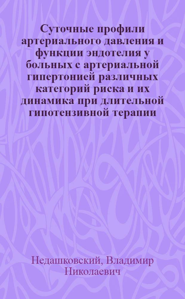 Суточные профили артериального давления и функции эндотелия у больных с артериальной гипертонией различных категорий риска и их динамика при длительной гипотензивной терапии : автореф. дис. на соиск. учен. степ. к.м.н. : спец. 14.00.06