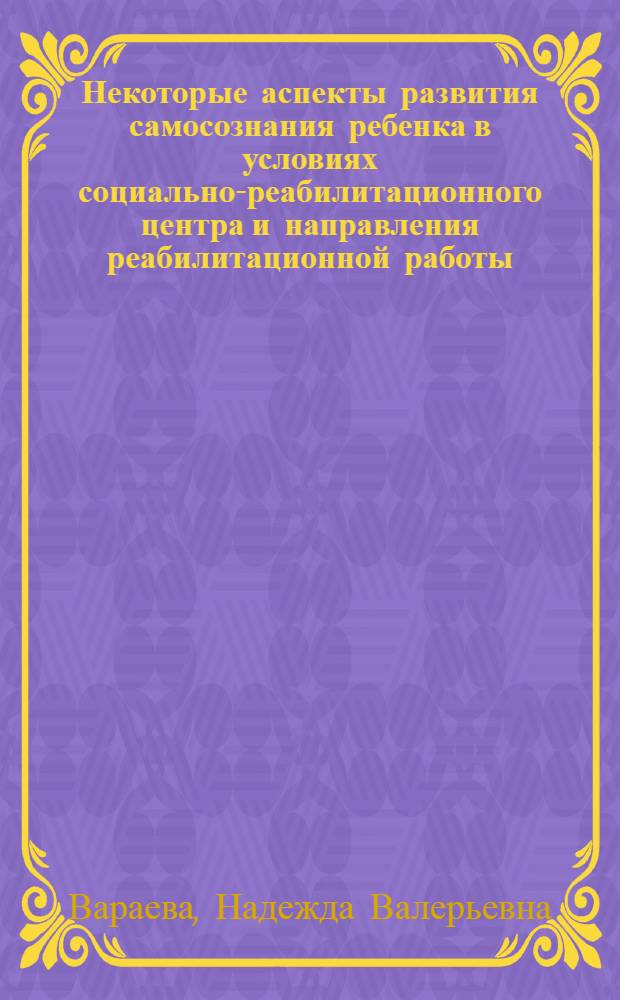 Некоторые аспекты развития самосознания ребенка в условиях социально-реабилитационного центра и направления реабилитационной работы : (монография)