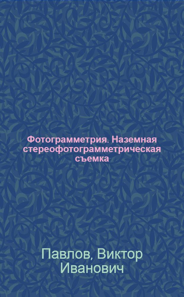 Фотограмметрия. Наземная стереофотограмметрическая съемка : учебное пособие для студентов, обучающихся по специальности 120101 "Прикладная геодезия"