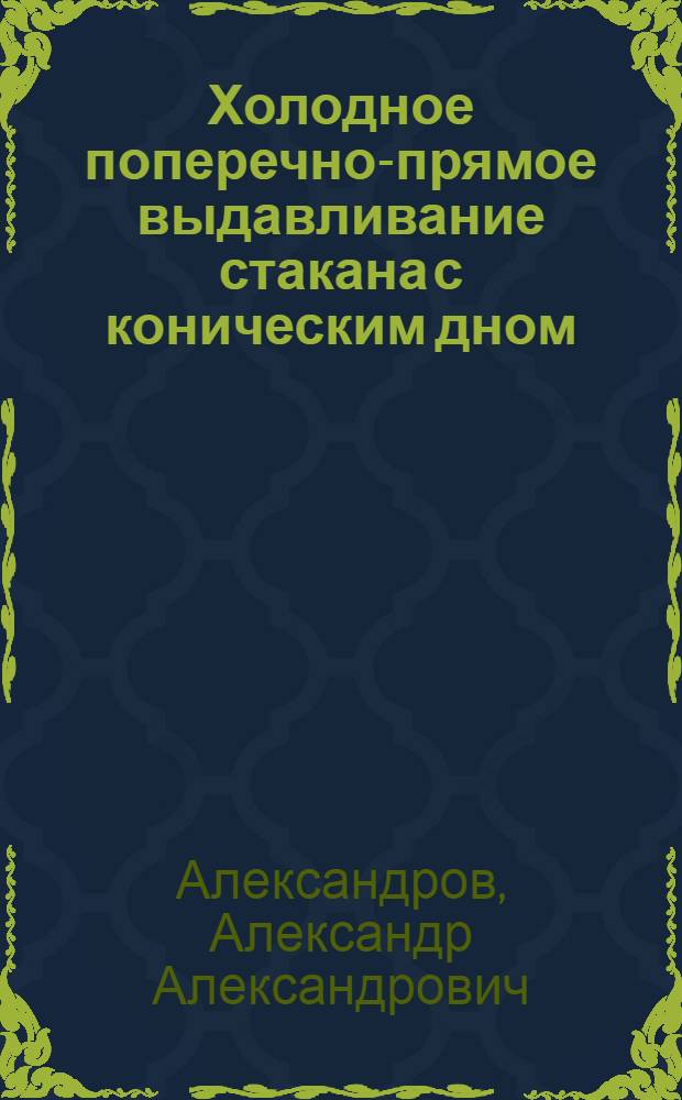 Холодное поперечно-прямое выдавливание стакана с коническим дном : автореф. дис. на соиск. учен. степ. к.т.н. : спец. 05.16.05