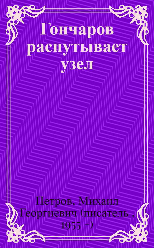 Гончаров распутывает узел : повести