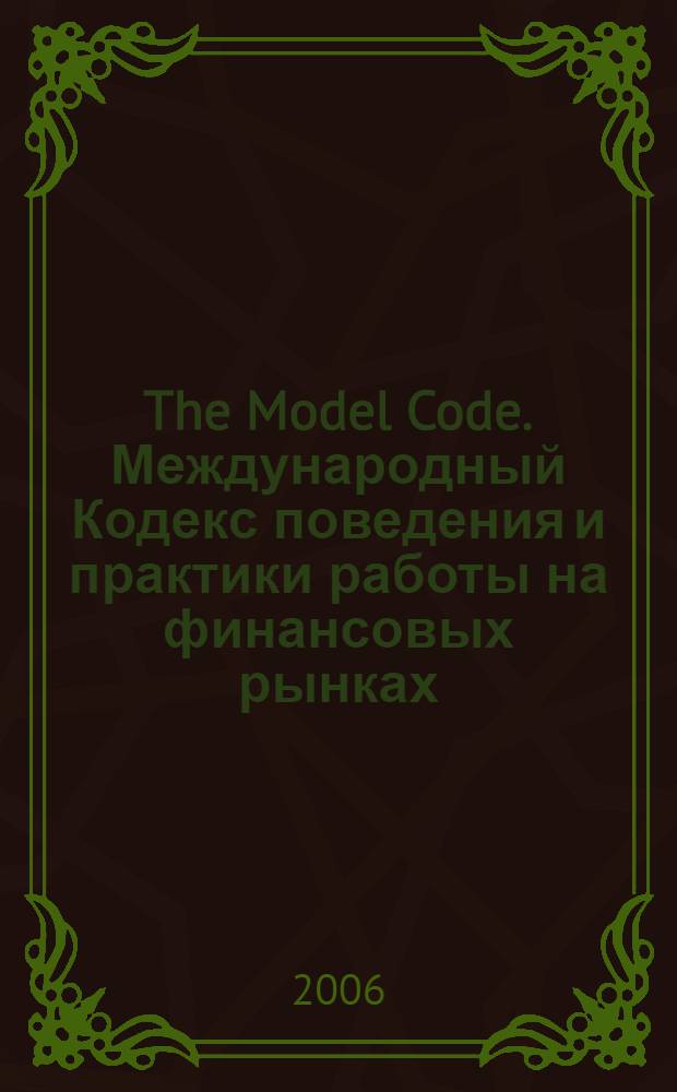 The Model Code. Международный Кодекс поведения и практики работы на финансовых рынках : перевод