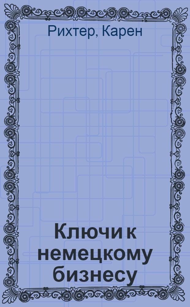 Ключи к немецкому бизнесу: межкультурные аспекты : сборник учебных материалов по межкультурному менеджменту и межкультурным коммуникациям : перевод