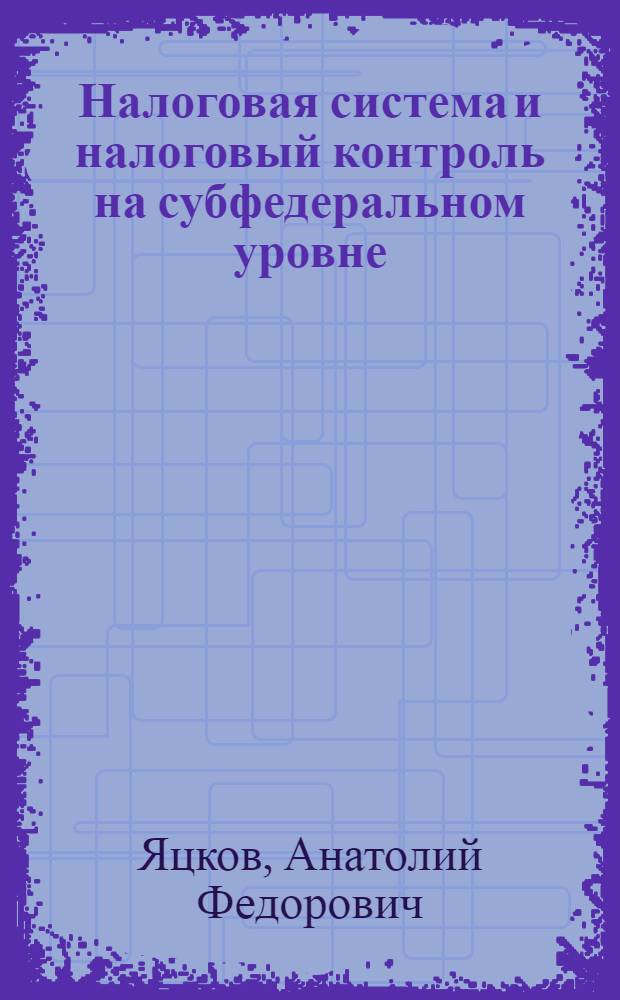 Налоговая система и налоговый контроль на субфедеральном уровне : автореф. дис. на соиск. учен. степ. к.э.н. : спец. 08.00.10