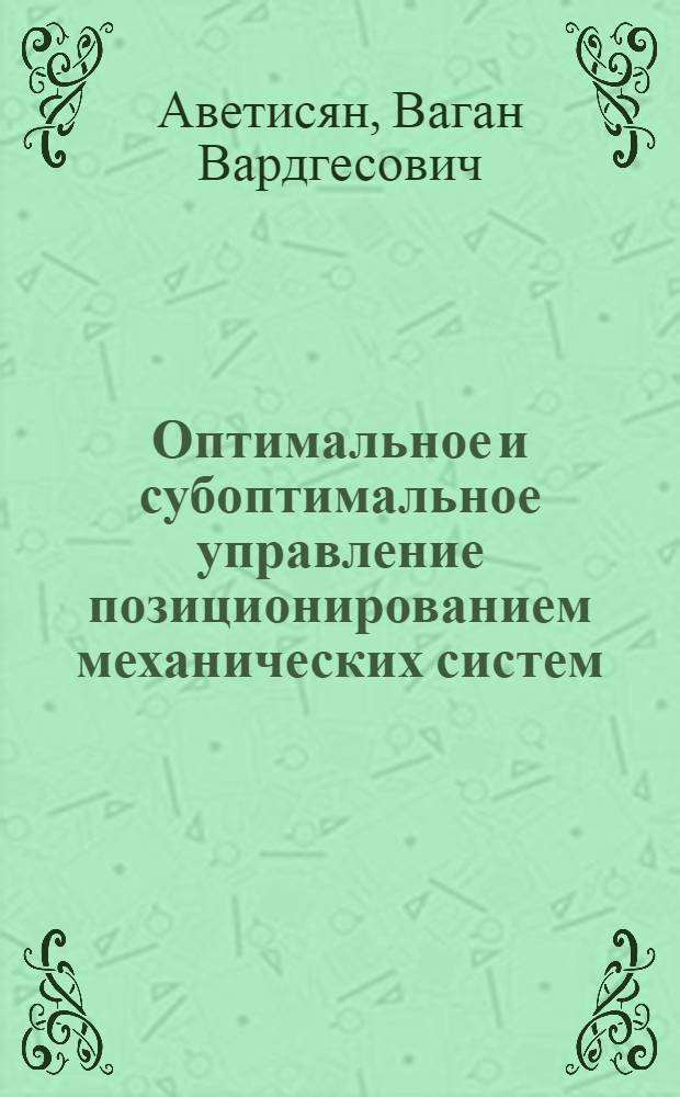 Оптимальное и субоптимальное управление позиционированием механических систем : автореф. дис. на соиск. учен. степ. д.ф.-м.н. : спец. 01.02.01