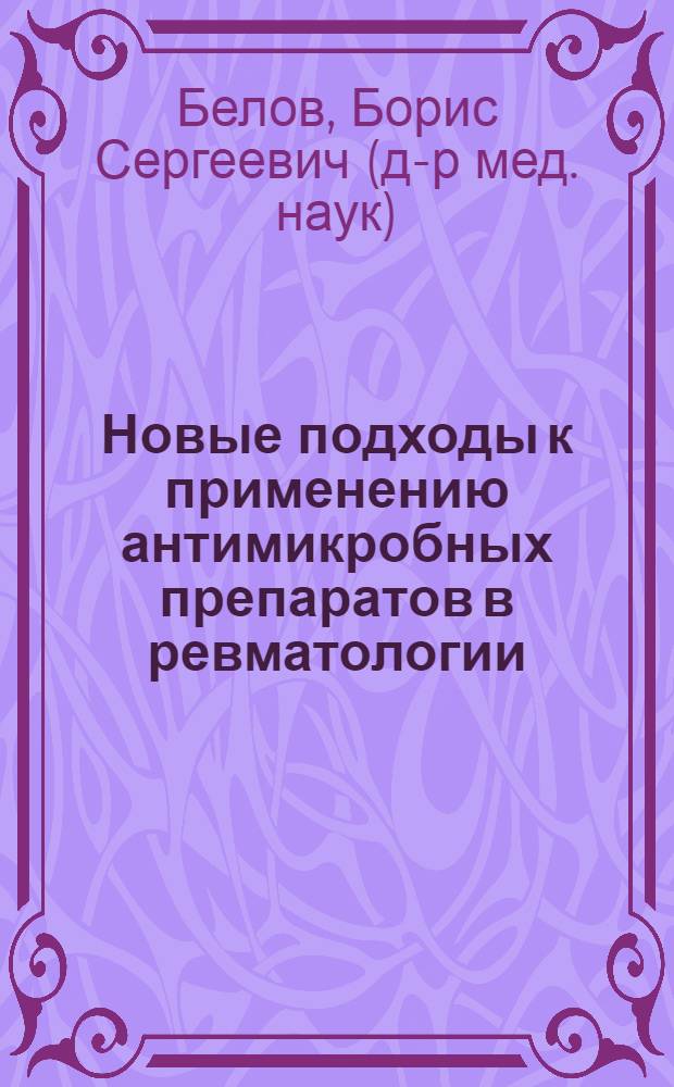 Новые подходы к применению антимикробных препаратов в ревматологии : автореф. дис. на соиск. учен. степ. д.м.н. : спец. 14.00.39 : спец. 14.00.31