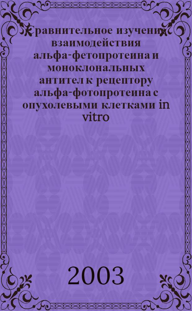 Сравнительное изучение взаимодействия альфа-фетопротеина и моноклональных антител к рецептору альфа-фотопротеина с опухолевыми клетками in vitro : автореф. дис. на соиск. учен. степ. к.м.н. : спец. 14.00.36