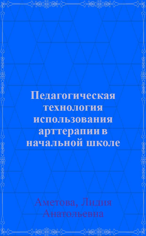 Педагогическая технология использования арттерапии в начальной школе : автореф. дис. на соиск. учен. степ. к.п.н. : спец. 13.00.01