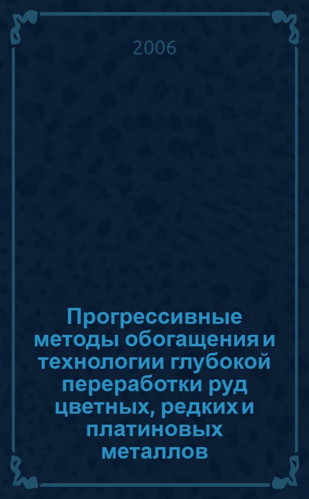 Прогрессивные методы обогащения и технологии глубокой переработки руд цветных, редких и платиновых металлов : материалы Международного совещания
