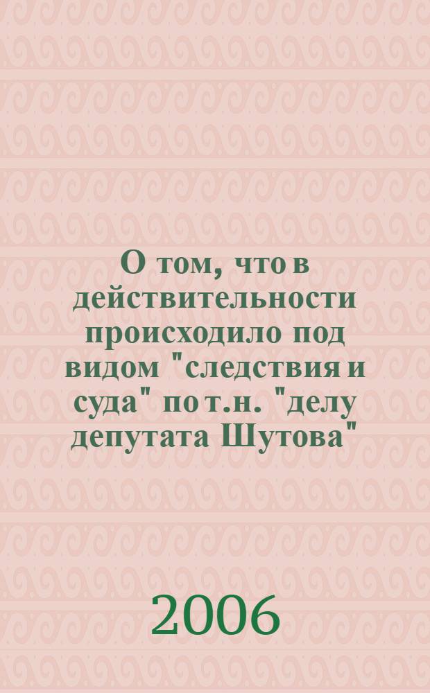 О том, что в действительности происходило под видом "следствия и суда" по т.н. "делу депутата Шутова"