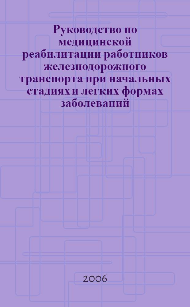 Руководство по медицинской реабилитации работников железнодорожного транспорта при начальных стадиях и легких формах заболеваний, связанных с профессией