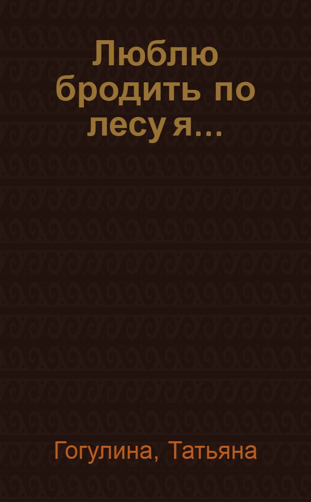 Люблю бродить по лесу я...