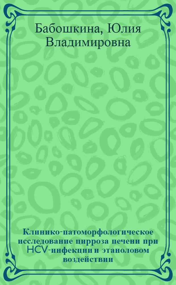 Клинико-патоморфологическое исследование цирроза печени при HCV-инфекции и этаноловом воздействии : автореф. дис. на соиск. учен. степ. канд. мед. наук : специальность 14.00.15 <Патол. анатомия> : специальность 14.00.05 <Внутрен. болезни>