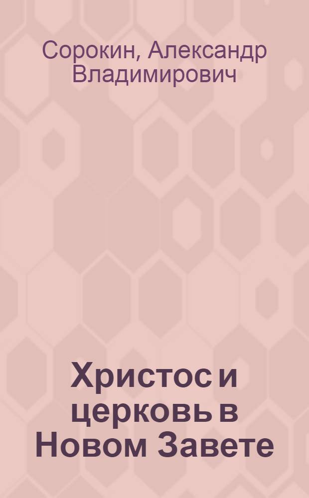 Христос и церковь в Новом Завете : введение в Священное Писание Нового Завета : (курс лекций)