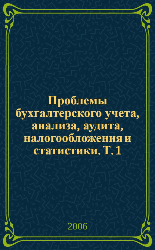 Проблемы бухгалтерского учета, анализа, аудита, налогообложения и статистики. Т. 1 : Актуальные проблемы бухгалтерского учета и аудита