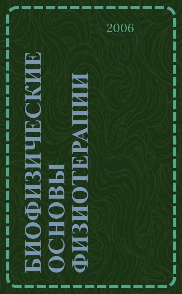Биофизические основы физиотерапии : учебное пособие для слушателей системы последипломной подгот. врачей, обучающихся по специальности 040124 "Физиотерапия"