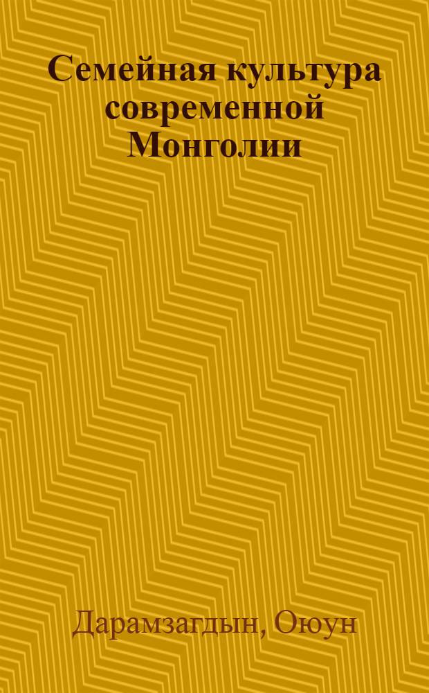Семейная культура современной Монголии : автореф. дис. на соиск. учен. степ. к.культуролог.н. : спец. 24.00.01