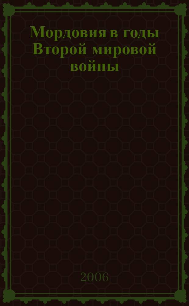 Мордовия в годы Второй мировой войны : сборник докладов и сообщений, сделанных 2 декабря 2005 г. на Научной конференции, посвященной 60-летию победы в Великой Отечественной войне и материалы "Круглого стола", посвященные Второй мировой войне