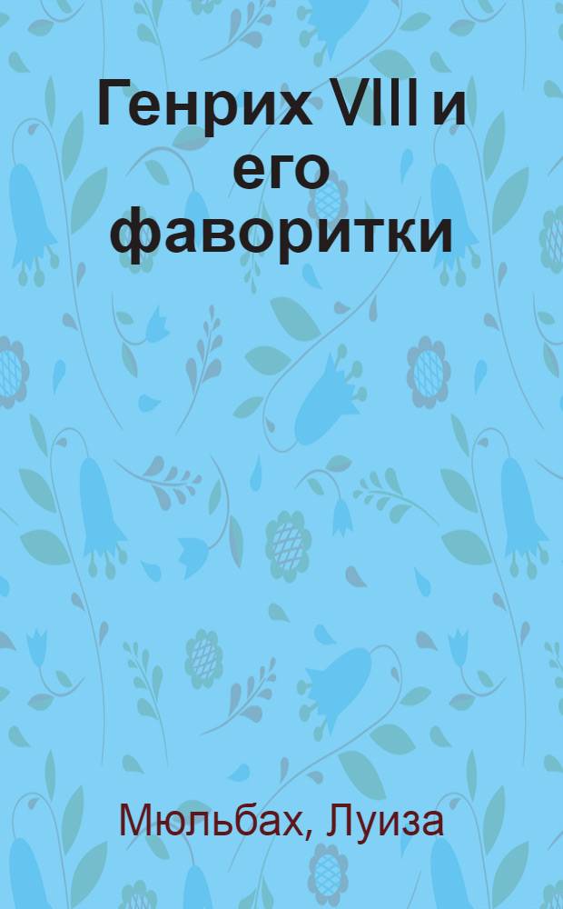 Генрих VIII и его фаворитки : перевод с немецкого