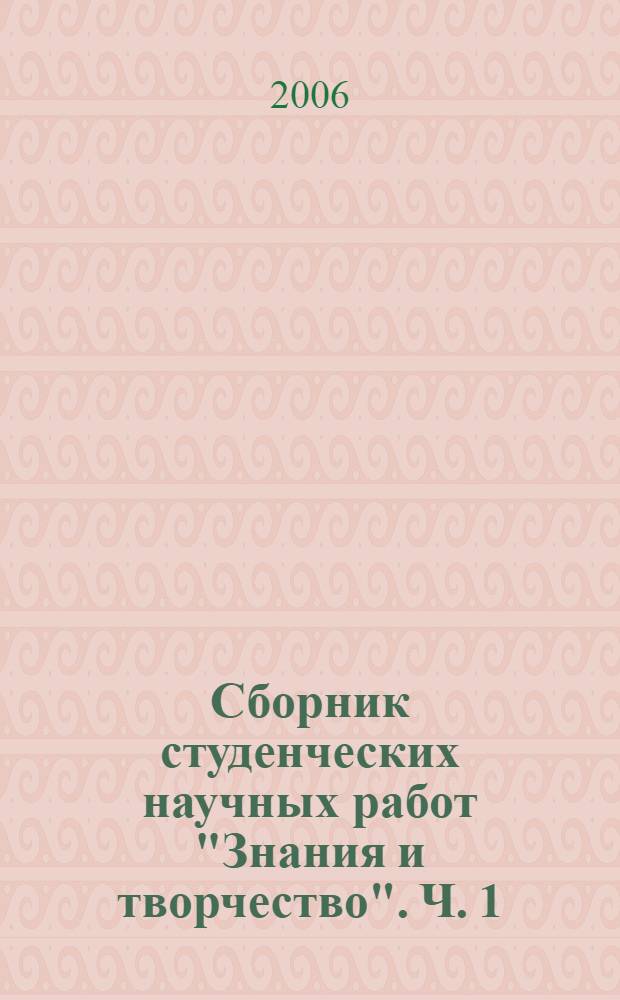 Сборник студенческих научных работ "Знания и творчество". Ч. 1