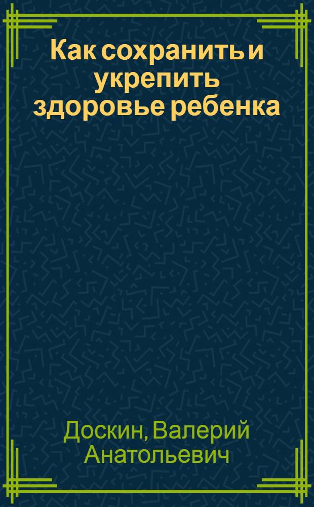 Как сохранить и укрепить здоровье ребенка : пособие для воспитателей, родителей и инструкторов физкультуры