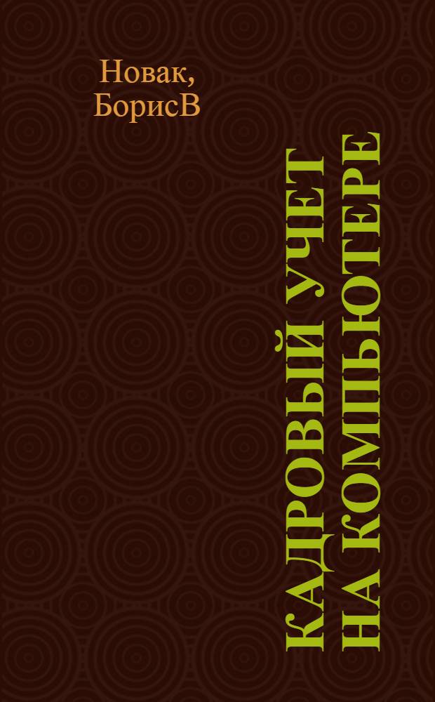 Кадровый учет на компьютере : эта книга поможет вам: понять основы управления кадрами, вести кадровый учет на компьютере, выбрать лучшую программу управления учетом, изучить тонкости кадровой работы