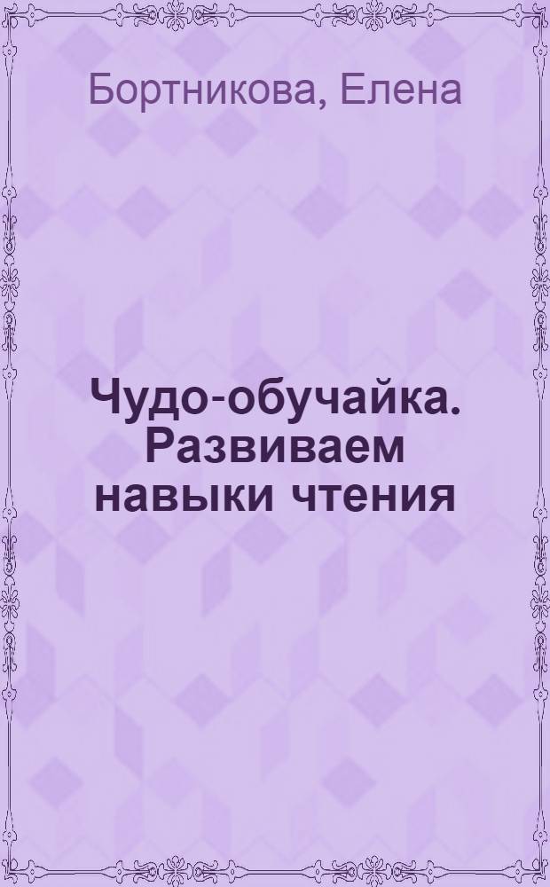 Чудо-обучайка. Развиваем навыки чтения : для детей 4-6 лет : в 2 ч.