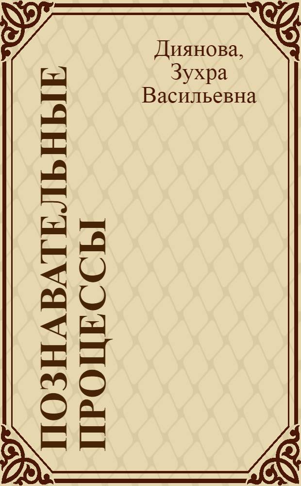 Познавательные процессы : очерки по общей психологии : учеб. пособие для студентов учеб. заведений, обучающихся по направлению и специальностям "Психология"