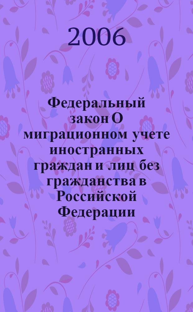 Федеральный закон О миграционном учете иностранных граждан и лиц без гражданства в Российской Федерации : (собрание законодательства Российской Федерации, 2006, N 30, ст. 3285)