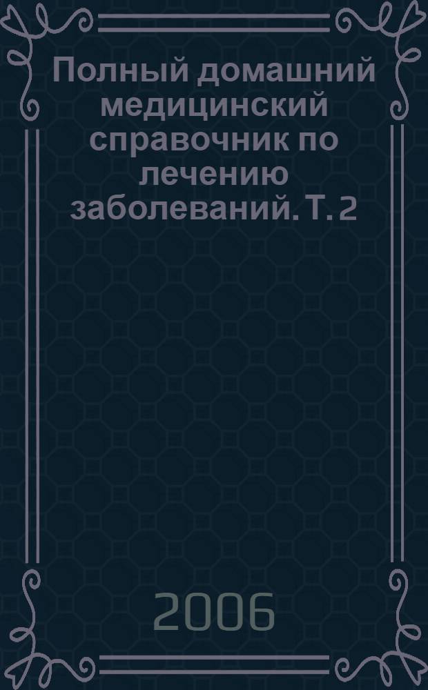 Полный домашний медицинский справочник по лечению заболеваний. Т. 2