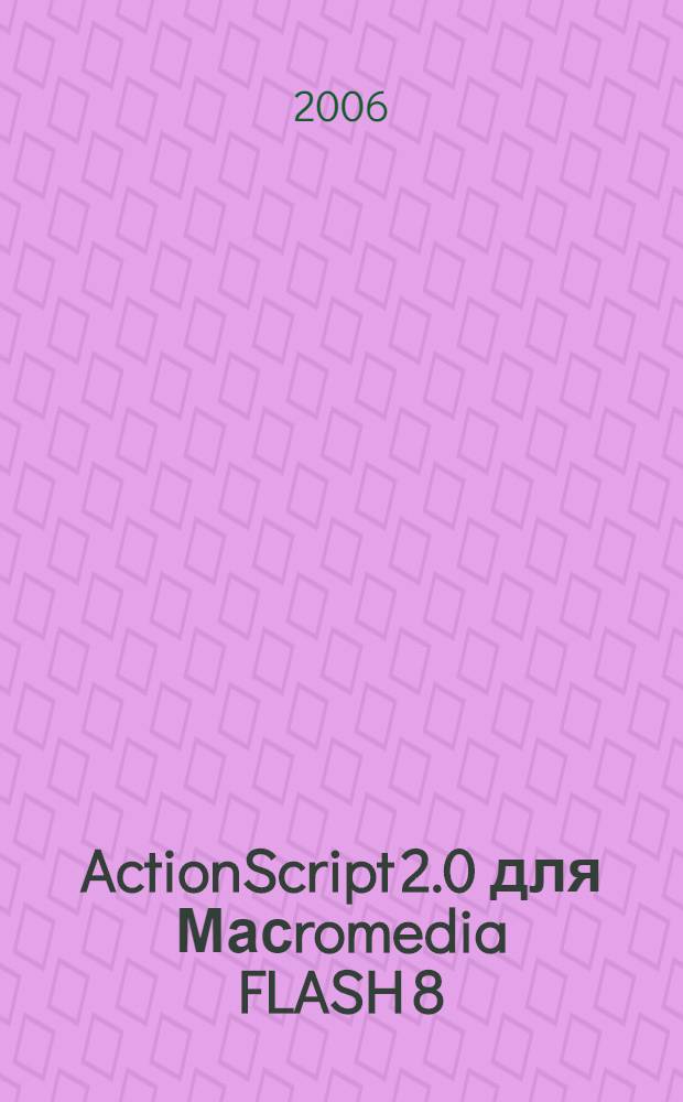 ActionScript 2.0 для Масromedia FLASH 8 : фирменное руководство от Macromedia : учебное пособие : перевод с английского
