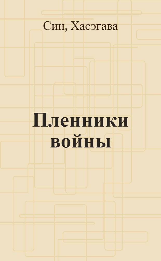 Пленники войны : (традиции и история отношений к военнопленным в Японии)