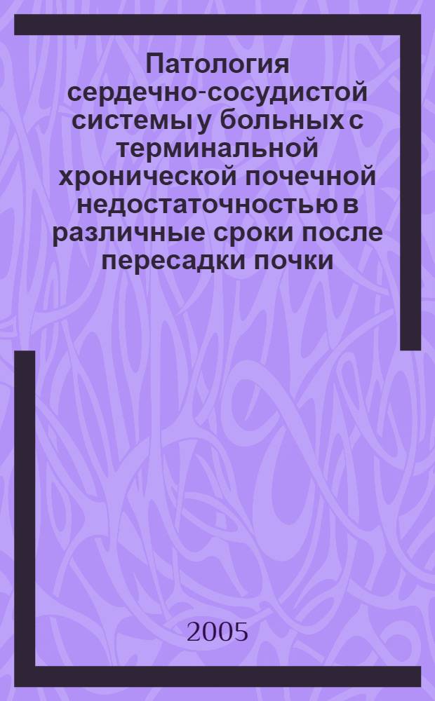 Патология сердечно-сосудистой системы у больных с терминальной хронической почечной недостаточностью в различные сроки после пересадки почки : автореферат диссертации на соискание ученой степени к.м.н. : специальность 14.00.06