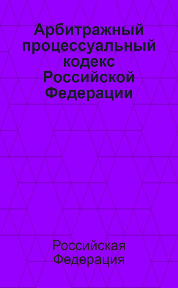 Арбитражный процессуальный кодекс Российской Федерации : по состоянию на 10 сент. 2006 г. : принят Гос. Думой 14 июня 2002 г. : одобрен Советом Федерации 10 июля 2002 г.