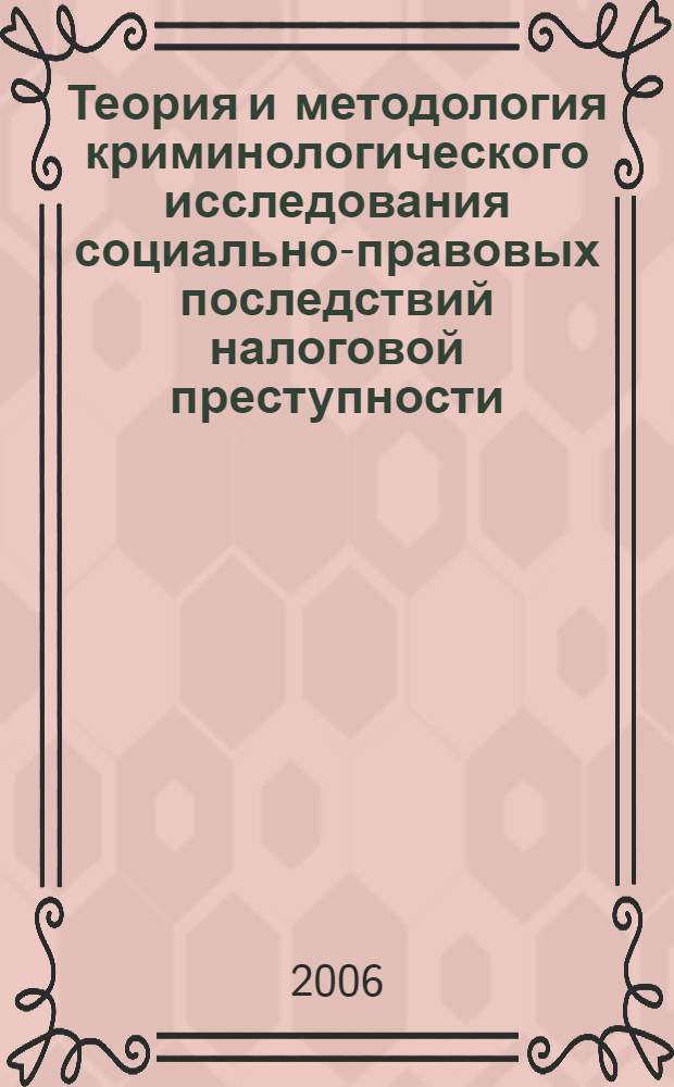 Теория и методология криминологического исследования социально-правовых последствий налоговой преступности