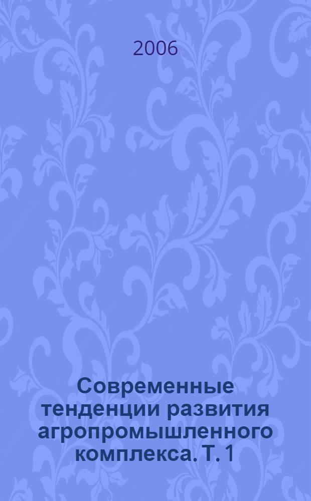 Современные тенденции развития агропромышленного комплекса. Т. 1