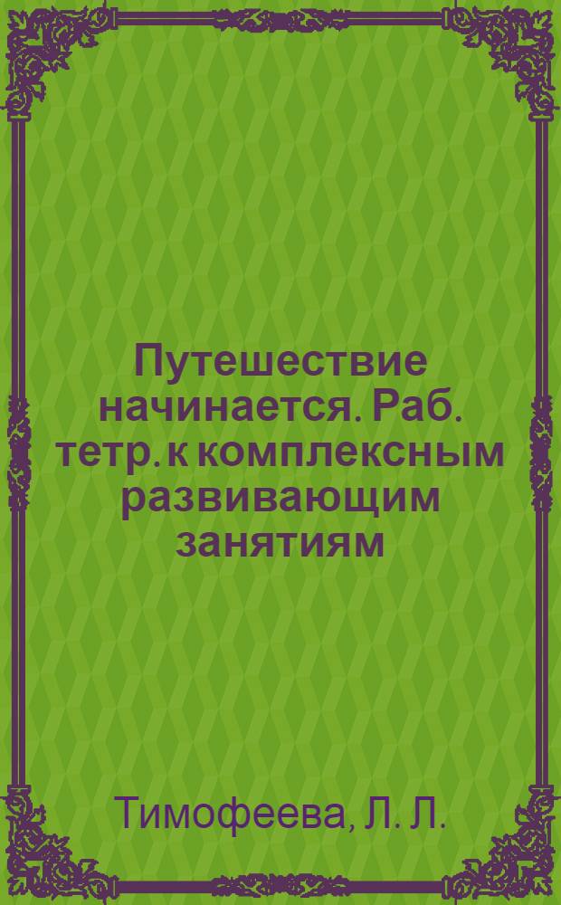 Путешествие начинается. Раб. тетр. к комплексным развивающим занятиям (подготовительная группа)