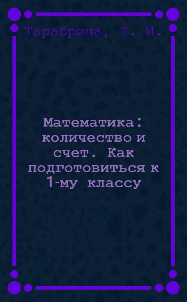 Математика: количество и счет. Как подготовиться к 1-му классу : Развивающая тетрадь дошкольников